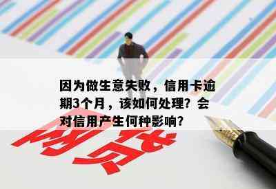 因为做生意失败，信用卡逾期3个月，该如何处理？会对信用产生何种影响？