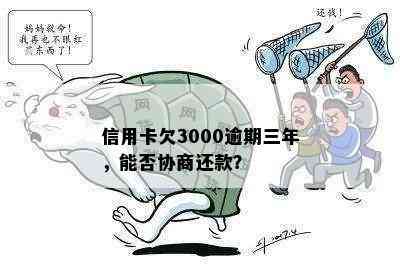 信用卡欠3000逾期三年，能否协商还款？