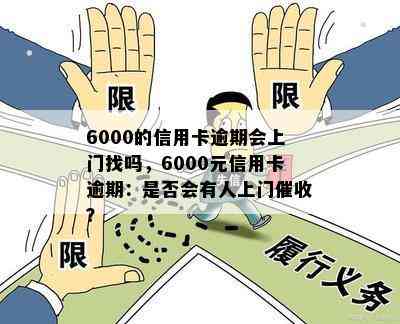 6000的信用卡逾期会上门找吗，6000元信用卡逾期：是否会有人上门？