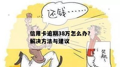 信用卡逾期38万怎么办？解决方法与建议