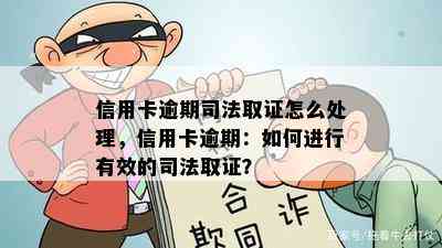 信用卡逾期司法取证怎么处理，信用卡逾期：如何进行有效的司法取证？