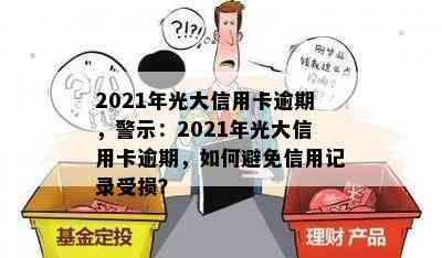 2021年光大信用卡逾期，警示：2021年光大信用卡逾期，如何避免信用记录受损？