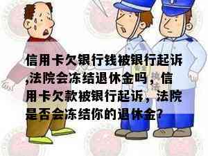 信用卡欠银行钱被银行起诉,法院会冻结退休金吗，信用卡欠款被银行起诉，法院是否会冻结你的退休金？