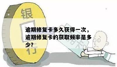 逾期修复卡多久获得一次，逾期修复卡的获取频率是多少？