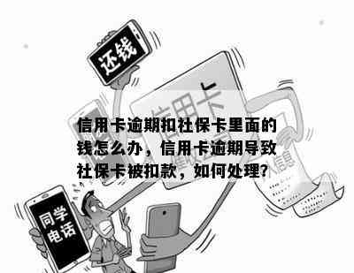 信用卡逾期扣社保卡里面的钱怎么办，信用卡逾期导致社保卡被扣款，如何处理？