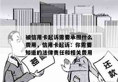 被信用卡起诉需要承担什么费用，信用卡起诉：你需要知道的法律责任和相关费用