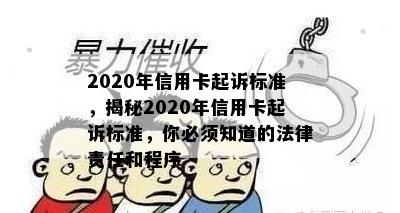 2020年信用卡起诉标准，揭秘2020年信用卡起诉标准，你必须知道的法律责任和程序