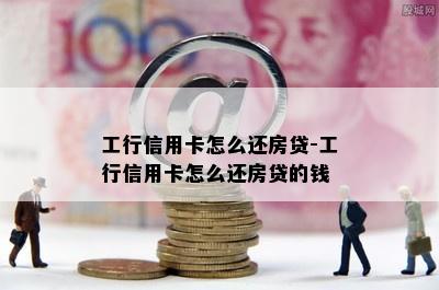 工行信用卡怎么还房贷-工行信用卡怎么还房贷的钱