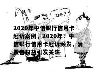 2020年中信银行信用卡起诉案例，2020年：中信银行信用卡起诉频发，消费者权益引发关注