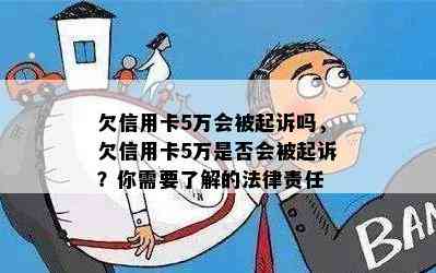 欠信用卡5万会被起诉吗，欠信用卡5万是否会被起诉？你需要了解的法律责任