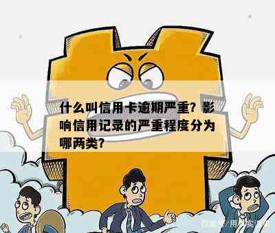 什么叫信用卡逾期严重？影响信用记录的严重程度分为哪两类？