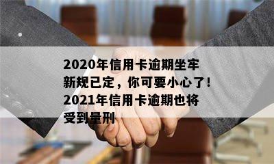 2020年信用卡逾期坐牢新规已定，你可要小心了！2021年信用卡逾期也将受到量刑