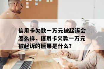 信用卡欠款一万元被起诉会怎么样，信用卡欠款一万元被起诉的后果是什么？