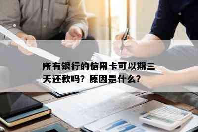 所有银行的信用卡可以期三天还款吗？原因是什么？