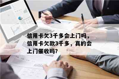 信用卡欠3千多会上门吗，信用卡欠款3千多，真的会上门吗？