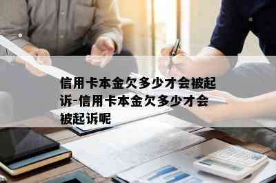 信用卡本金欠多少才会被起诉-信用卡本金欠多少才会被起诉呢