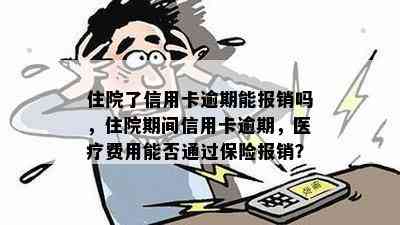 住院了信用卡逾期能报销吗，住院期间信用卡逾期，医疗费用能否通过保险报销？