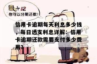 信用卡逾期每天利息多少钱，每日透支利息详解：信用卡逾期还款需要支付多少费用？