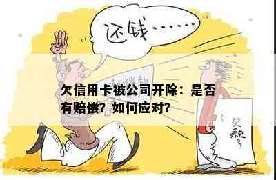 欠信用卡被公司开除：是否有赔偿？如何应对？