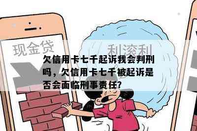 欠信用卡七千起诉我会判刑吗，欠信用卡七千被起诉是否会面临刑事责任？