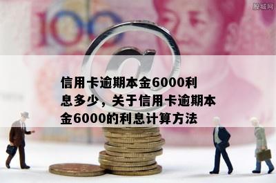 信用卡逾期本金6000利息多少，关于信用卡逾期本金6000的利息计算方法