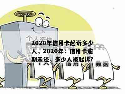 2020年信用卡起诉多少人，2020年：信用卡逾期未还，多少人被起诉？