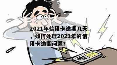 2021年信用卡逾期几天，如何处理2021年的信用卡逾期问题？