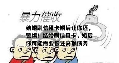 结婚刷信用卡婚后让你还，警惕！结婚刷信用卡，婚后你可能需要偿还高额债务