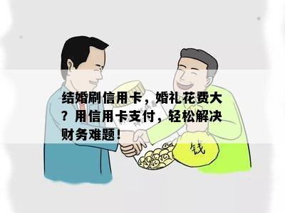 结婚刷信用卡，婚礼花费大？用信用卡支付，轻松解决财务难题！