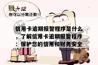 信用卡逾期报警程序是什么，了解信用卡逾期报警程序：保护您的信用和财务安全