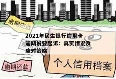 2021年民生银行信用卡逾期说要起诉：真实情况及应对策略