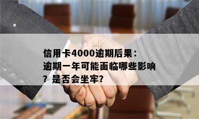 信用卡4000逾期后果：逾期一年可能面临哪些影响？是否会坐牢？