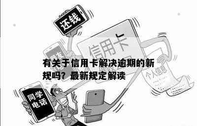 有关于信用卡解决逾期的新规吗？最新规定解读