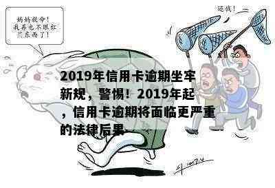 2019年信用卡逾期坐牢新规，警惕！2019年起，信用卡逾期将面临更严重的法律后果