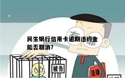 民生银行信用卡逾期违约金能否取消？