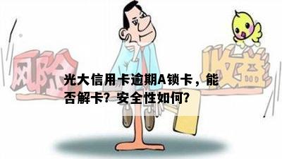 光大信用卡逾期A锁卡，能否解卡？安全性如何？