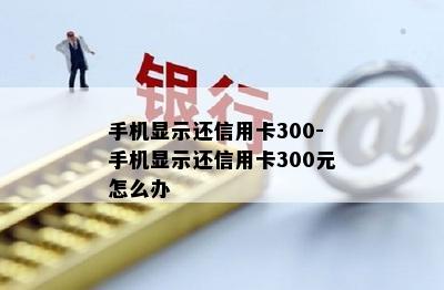 手机显示还信用卡300-手机显示还信用卡300元怎么办