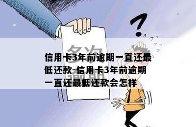 信用卡3年前逾期一直还更低还款-信用卡3年前逾期一直还更低还款会怎样