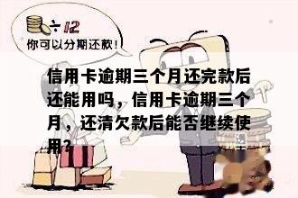 信用卡逾期三个月还完款后还能用吗，信用卡逾期三个月，还清欠款后能否继续使用？