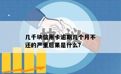 几千块信用卡逾期几个月不还的严重后果是什么？