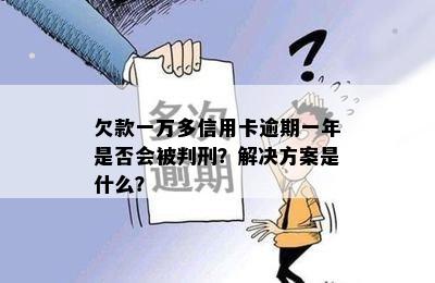 欠款一万多信用卡逾期一年是否会被判刑？解决方案是什么？