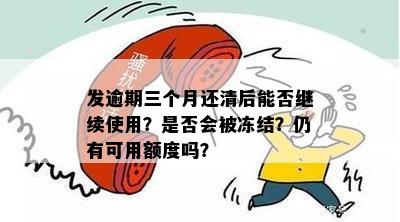 发逾期三个月还清后能否继续使用？是否会被冻结？仍有可用额度吗？