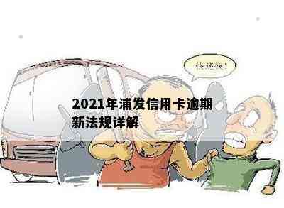 2021年浦发信用卡逾期新法规详解