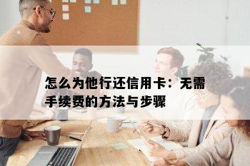 怎么为他行还信用卡：无需手续费的方法与步骤