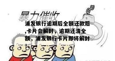 浦发银行逾期后全额还款后,卡片会解封，逾期还清全额，浦发银行卡片即将解封！