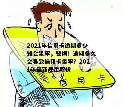 2021年信用卡逾期多少钱会坐牢，警惕！逾期多久会导致信用卡坐牢？2021年最新规定解析