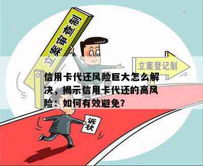 信用卡代还风险巨大怎么解决，揭示信用卡代还的高风险：如何有效避免？