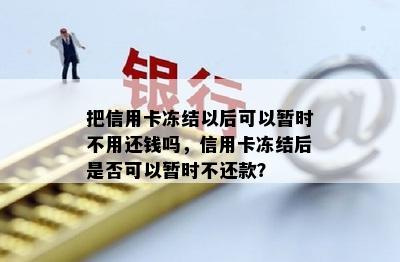 把信用卡冻结以后可以暂时不用还钱吗，信用卡冻结后是否可以暂时不还款？