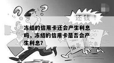 冻结的信用卡还会产生利息吗，冻结的信用卡是否会产生利息？