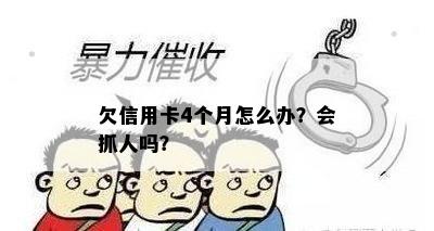 欠信用卡4个月怎么办？会抓人吗？